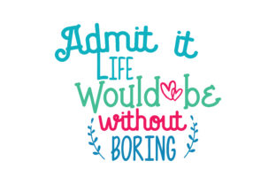 Admitt It Life Would Be Without Boring: Graphics and Crafts