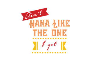 Aint Nana Like the One I Got: Graphics & Crafts